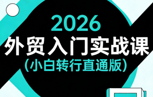 2026外贸入门实战课(小白转行直通版)-云讯网创