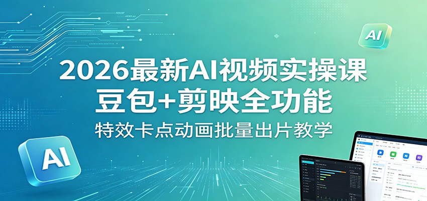 2026最新AI视频实操课：豆包+剪映全功能，特效卡点动画批量出片教学-云讯网创