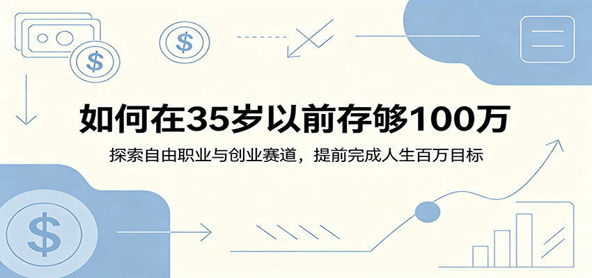 如何在35岁以前存够100万：探索自由职业与创业赛道，提前完成人生百万目标-云讯网创