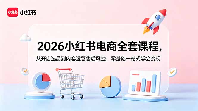 2026小红书电商全套课程,从开店选品到内容运营售后风控,零基础一站式学会变现-云讯网创