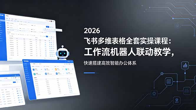 2026飞书多维表格全套实操课程：工作流机器人联动教学，快速搭建高效智能办公体系-云讯网创