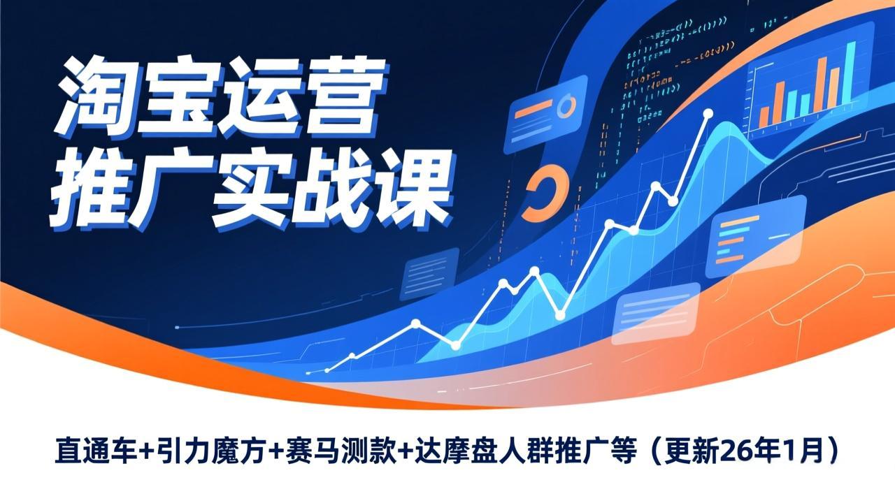 淘宝运营推广实战课，直通车+引力魔方+赛马测款+达摩盘人群推广等(更新26年1月-云讯网创