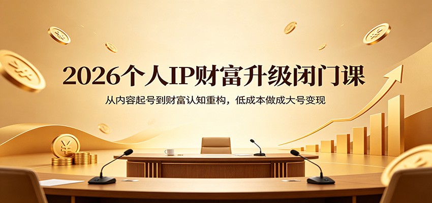 2026个人IP财富升级闭门课：从内容起号到财富认知重构，低成本做成大号变现-云讯网创