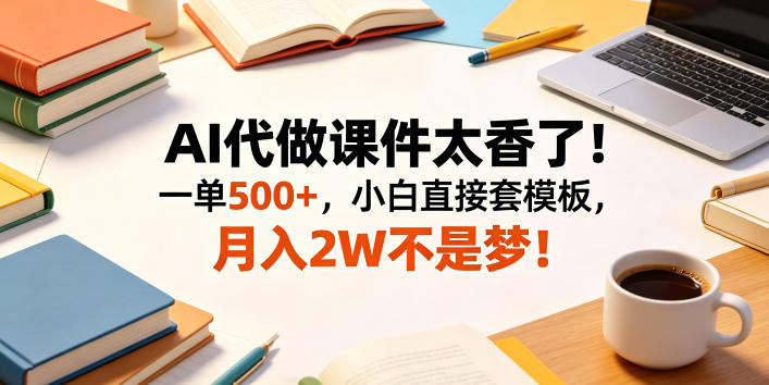 AI代做课件太香了！一单500+，小白直接套模板，月入2W不是梦！【揭秘】-云讯网创