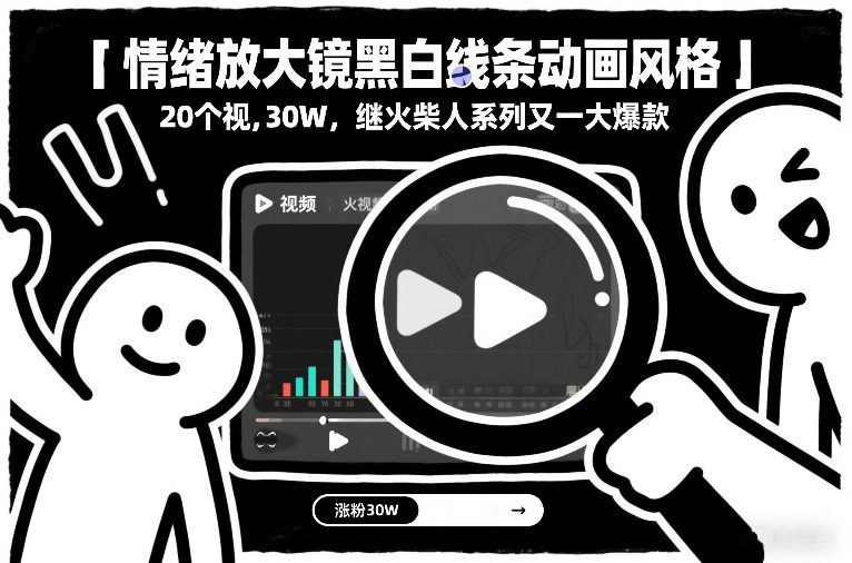情绪放大镜黑白线条动画风格，20个视频，涨粉30W，继火柴人系列又一大爆款-云讯网创
