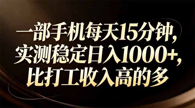 一部手机每天15分钟，实测稳定日入1000+，比打工收入还高-云讯网创