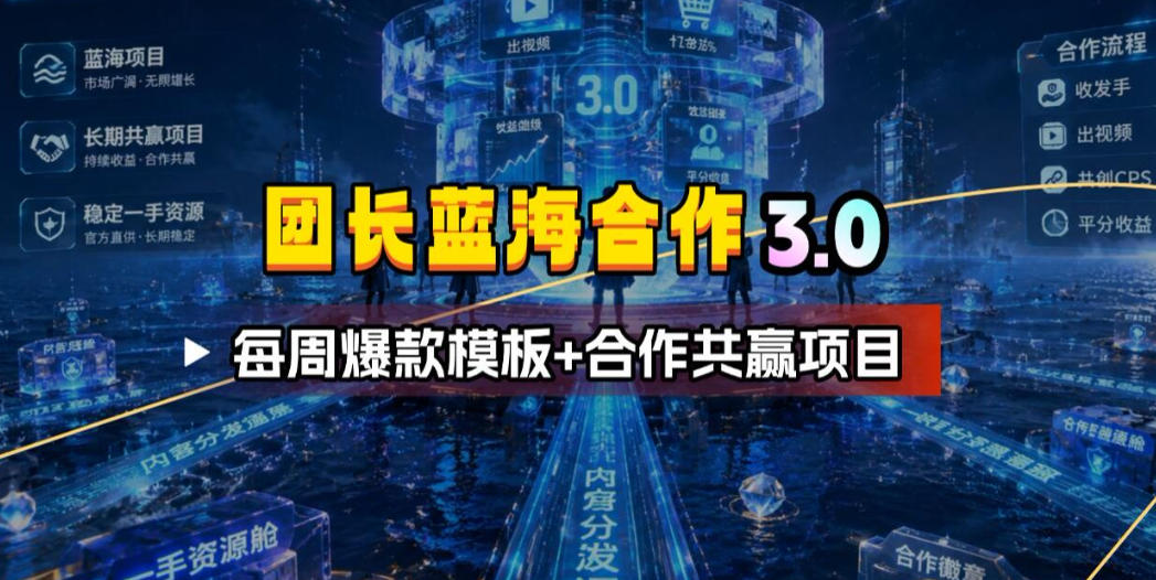 团长蓝海合作3.0，每周爆款模板+合作共赢项目-云讯网创