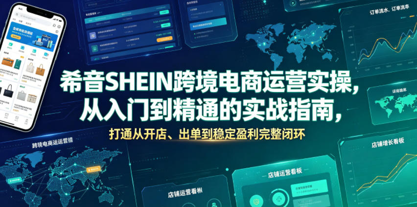 希音SHEIN跨境电商运营实操，从入门到精通的实战指南，打通从开店、出单到稳定盈利完整闭环-云讯网创