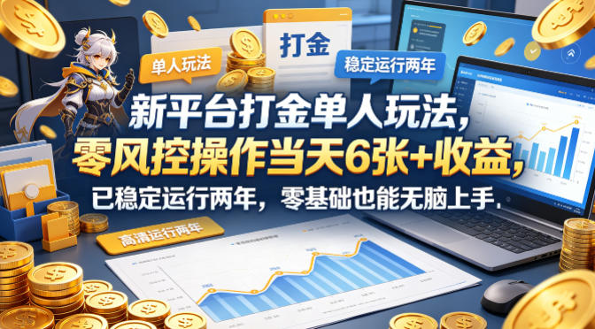 新平台打金单人玩法，零风控操作当天6张+收益，已稳定运行两年，零基础也能无脑上手【揭秘】-云讯网创