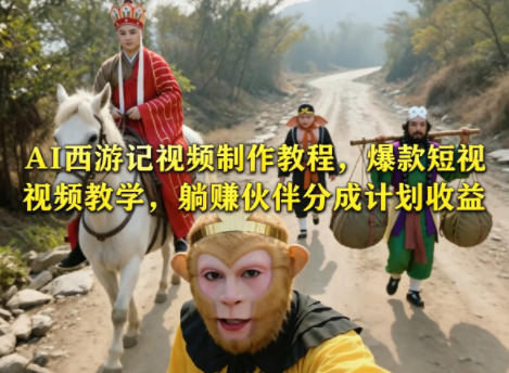 AI西游记视频制作教程，爆款短视频教学，躺賺伙伴分成计划收益-云讯网创