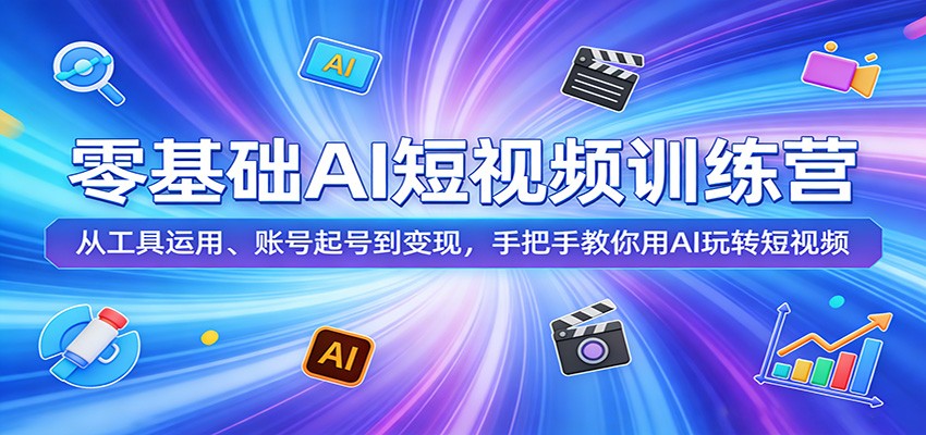 零基础AI短视频训练营：从工具运用、账号起号到变现，手把手教你用AI玩转短视频-云讯网创