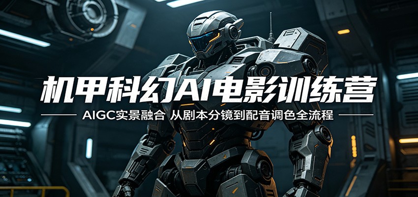 机甲科幻AI电影训练营：AIGC实景融合，从剧本分镜到配音调色全流程-云讯网创