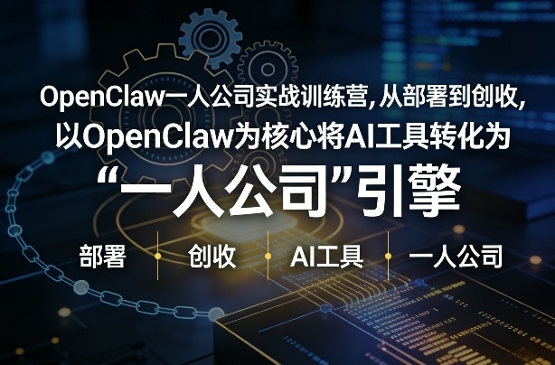 OpenClaw小龙虾+一人公司实战训练营，从部署到创收，将AI工具转化为“一人公司”引擎，低成本变现-云讯网创