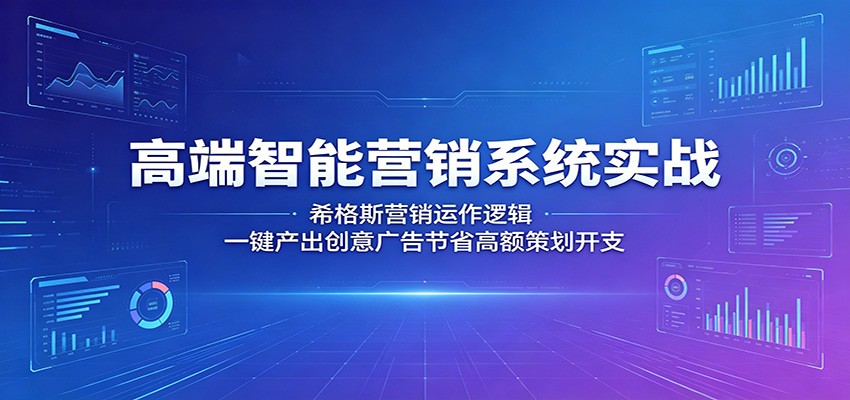 高端智能营销系统实战：希格斯营销运作逻辑，一键产出创意广告节省高额策划开支-云讯网创