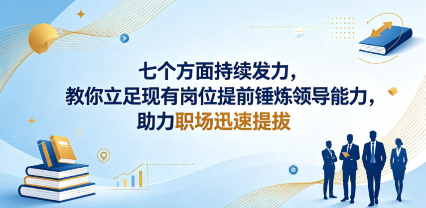 付费文章：七个方面持续发力，教你立足现有岗位提前锤炼领导能力，助力职场迅速提拔-云讯网创