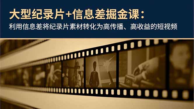 大型纪录片+信息差掘金课：利用信息差将纪录片素材转化为高传播、高收益的短视频-云讯网创