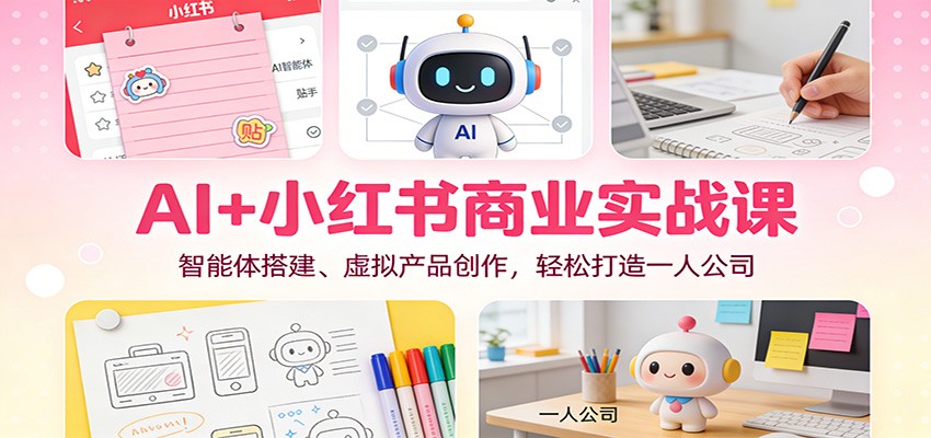 AI+小红书商业实战课：智能体搭建、虚拟产品创作，轻松打造一人公司-云讯网创