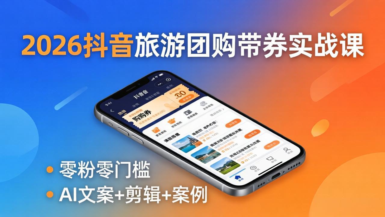 2026抖音旅游团购带券实战课：零粉零门槛，AI文案+剪辑+案例，躺着赚门票佣金-云讯网创