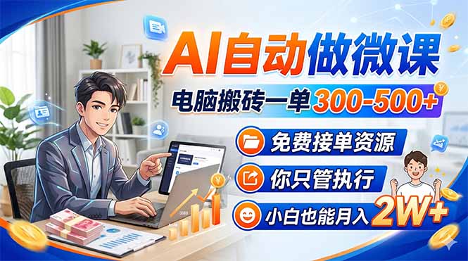 AI自动做微课，电脑搬砖一单300-500+，免费接单资源，你只管执行，小白也能月入2W+-云讯网创