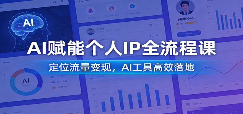 AI赋能个人IP全流程课：定位流量变现，AI工具高效落地-云讯网创