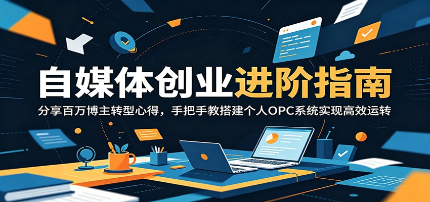 自媒体创业进阶指南:分享百万博主转型心得,手把手教搭建个人OPC系统实现高效运转-云讯网创