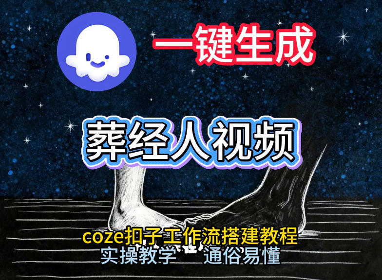 通过Coze工作流,一键生成《葬经人》爆火短视频,实操搭建教学课,通俗易懂-云讯网创