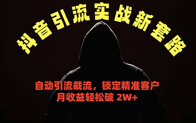 抖音引流实战新套路，挂机自动引流截流精准锁定客户，月收益破 2W+-云讯网创