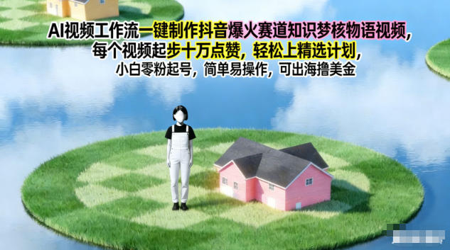 AI视频工作流一键制作抖音爆火赛道知识梦核物语视频,每个视频起步10W点赞,轻松上精选计划-云讯网创