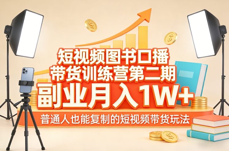 短视频图书口播带货训练营第二期，副业月入1W＋，普通人也能复制的短视频带货玩法-云讯网创