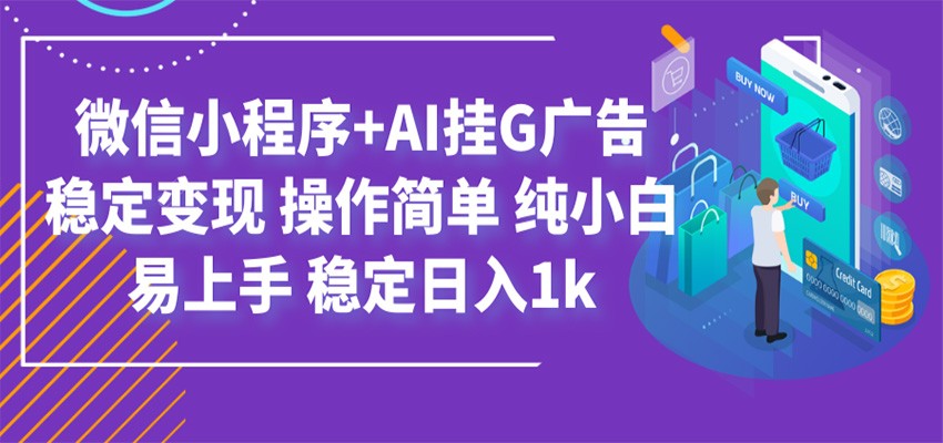 最新微信小程序+AI挂G广告，稳定变现，操作简单，纯小白易上手，稳定日入1k-云讯网创