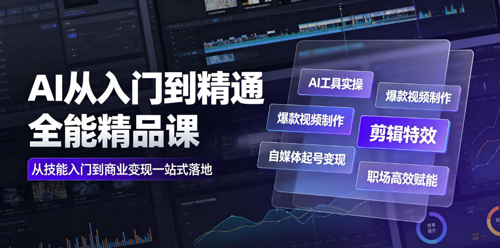AI从入门到精通全能精品课|AI工具实操+爆款视频制作+剪辑特效+自媒体起号变现+职场高效赋能全教程-云讯网创