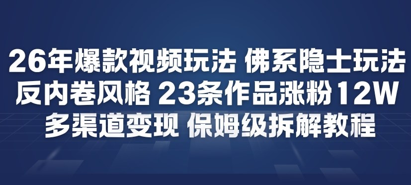 26年爆款短视频玩法，佛系隐士玩法，反内卷视频风格，23条作品涨粉12W，多渠道变现-云讯网创