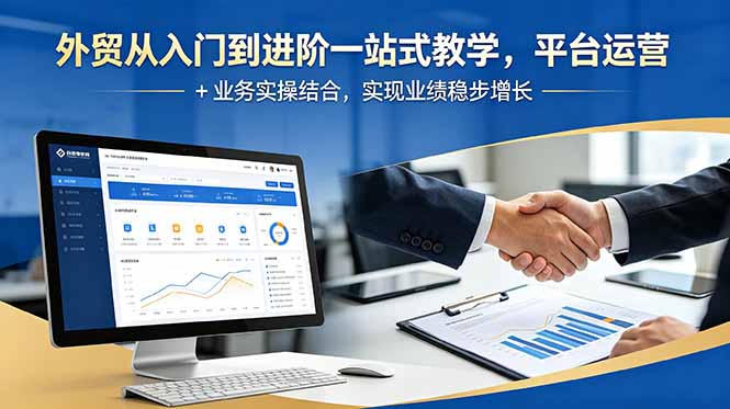 外贸从入门到进阶一站式教学,平台运营 + 业务实操结合,实现业绩稳步增长-云讯网创