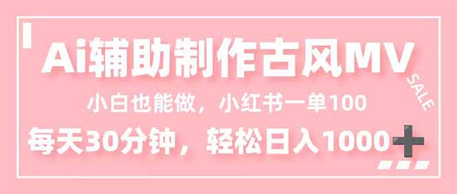 小白也能做!AI辅助制作古风MV,小红薯一单100,每天30分钟轻松日入1000+-云讯网创