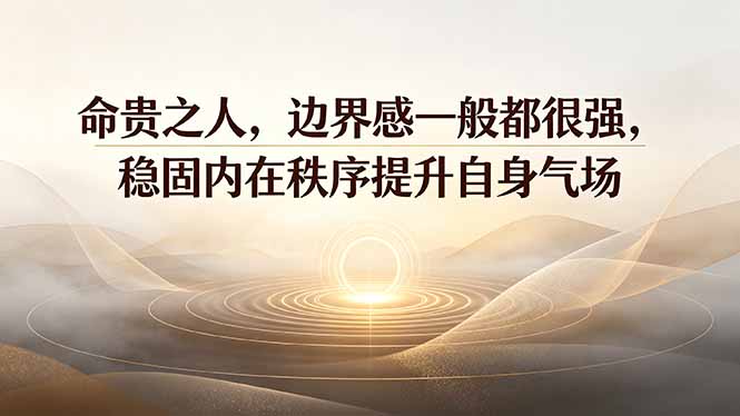 付费文章：命贵之人，边界感一般都很强，稳固内在秩序提升自身气场-云讯网创