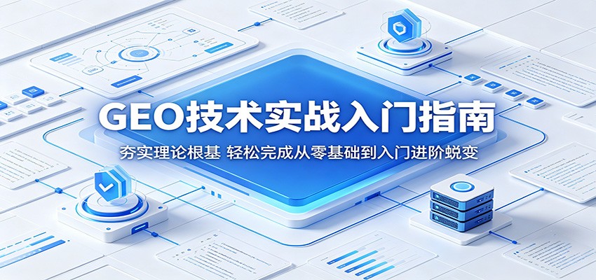 GEO技术实战入门指南:夯实理论根基,轻松完成从零基础到入门进阶蜕变-云讯网创