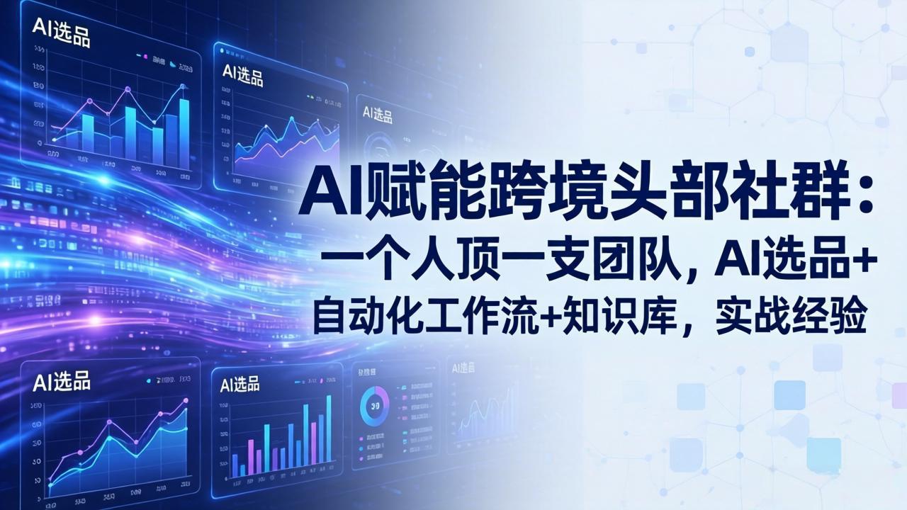AI赋能跨境头部社群-更新6月：一个人顶一支团队，AI选品+自动化工作流+知识库，实战经验-云讯网创