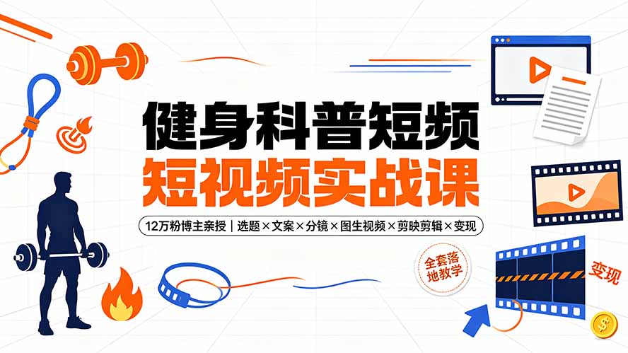 健身科普短视频实战课-12万粉博主亲授｜选题×文案×分镜×图生视频×剪映剪辑×变现，全套落地教学-云讯网创