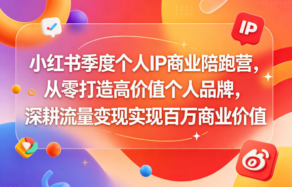 小红书季度个人IP商业陪跑营，从零打造高价值个人品牌，深耕流量变现实现百万商业价值-云讯网创