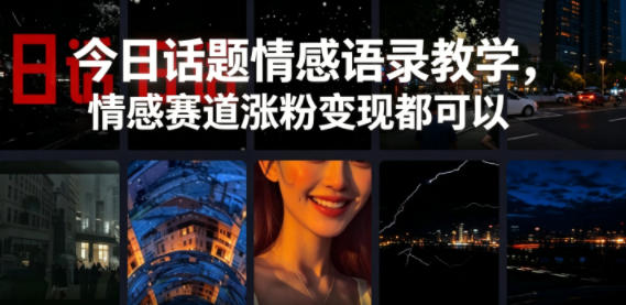 今日话题情感语录教学，情感赛道涨粉变现都可以-云讯网创