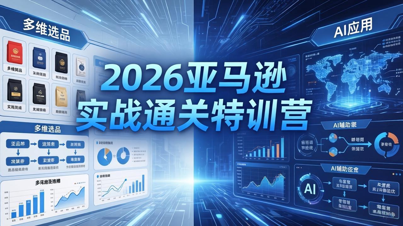 2026亚马逊实战通关特训营-26年4月30更新，多维选品+渐进式打法+AI应用，从0到1打造盈利店铺-云讯网创