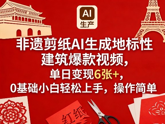 非遗剪纸AI生成地标性建筑爆款视频，单日变现6张+，0基础小白轻松上手，操作简单-云讯网创