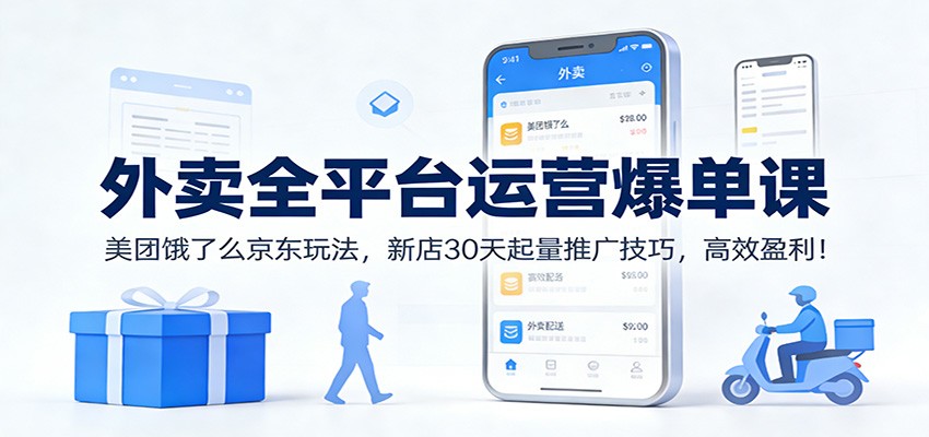外卖全平台运营爆单课:美团饿了么京东玩法,新店30天起量推广技巧,高效盈利!-云讯网创