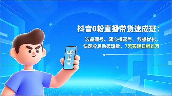 抖音0粉直播带货速成班：选品建号、随心推起号、数据优化，快速冷启动破流量，7天实现日销过万-云讯网创