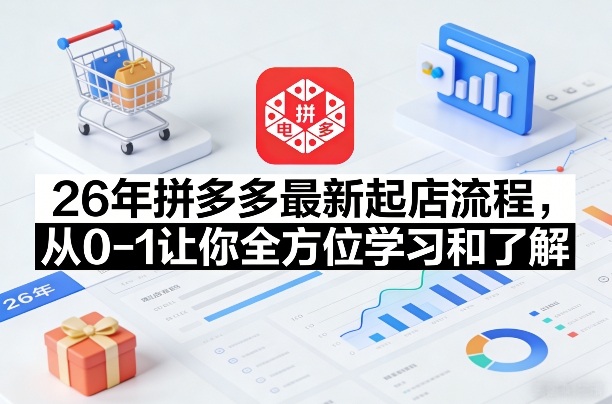 26年拼多多最新起店流程，从0-1让你全方位学习和了解-云讯网创