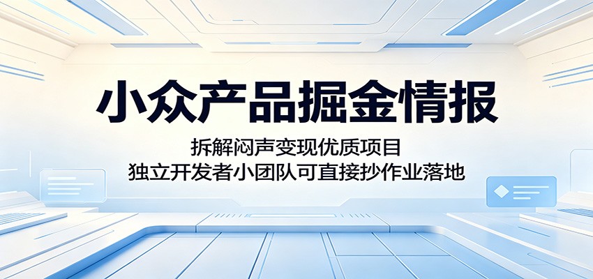 小众产品掘金情报：拆解闷声变现优质项目，独立开发者小团队可直接抄作业落地-云讯网创