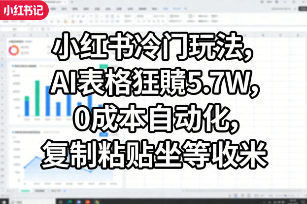 小红书冷门玩法，AI表格狂賺5.7W，0成本自动化，复制粘贴坐等收米-云讯网创