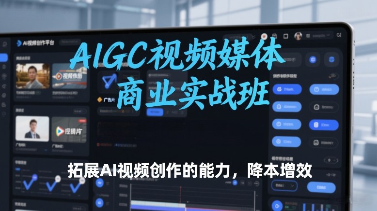 AIGC视频媒体商业实战班，拓展AI视频创作的能力，降本增效-云讯网创