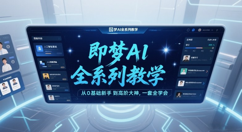 即梦AI全系列教学，从0基础新手到高阶大神，一套全学会-云讯网创