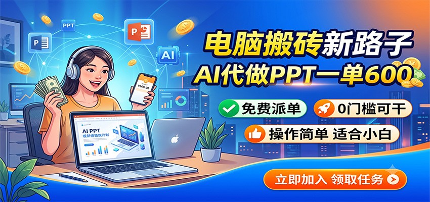 电脑搬砖新路子：AI代做PPT一单600，免费派单，0门槛可干-云讯网创